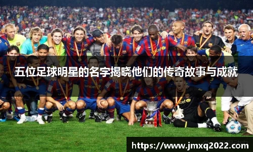 五位足球明星的名字揭晓他们的传奇故事与成就