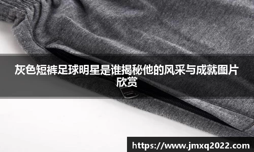 灰色短裤足球明星是谁揭秘他的风采与成就图片欣赏
